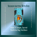 Shamancrafting With Bob: Make A Simple, Sacred Medicine Bag Necklace - Digital Download