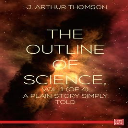 the outline of science, vol. 1 (of 4)    a plain story simply told