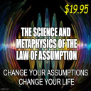 The Science and Metaphysics of The LAW OF ASSUMPTION = Change Your Assumptions  Change Your Life - Digital Download