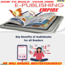 HOW TO BUILD YOUR OWN E-PUBLISHING EMPIRE = Benefits of Audiobooks - Digital Download